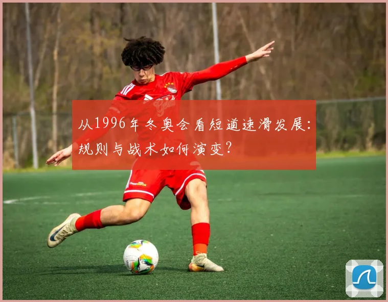 从1996年冬奥会看短道速滑发展：规则与战术如何演变？