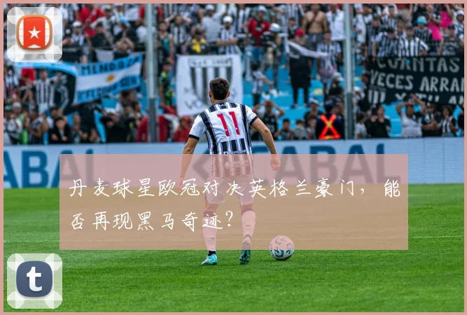 丹麦球星欧冠对决英格兰豪门,能否再现黑马奇迹?