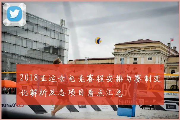 2018亚运会电竞赛程安排与赛制变化解析及各项目看点汇总