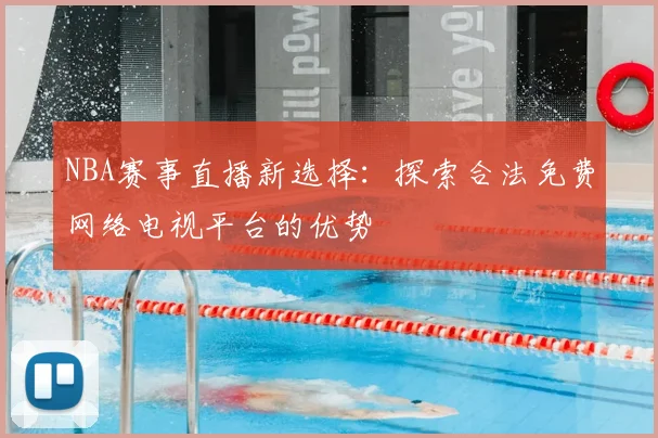 NBA赛事直播新选择：探索合法免费网络电视平台的优势