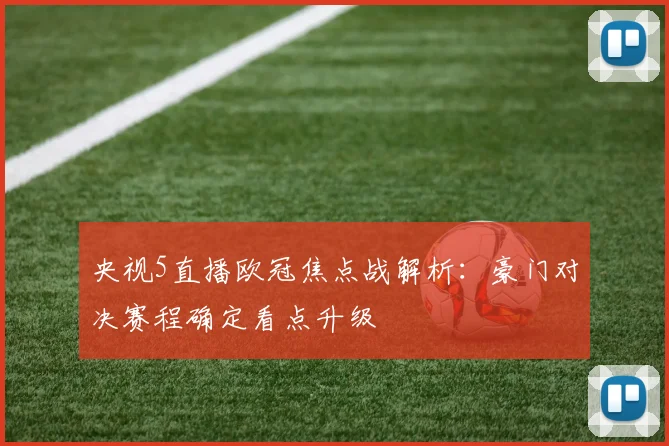 央视5直播欧冠焦点战解析:豪门对决赛程确定看点升级