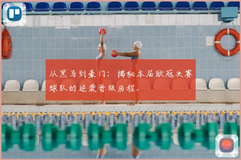 从黑马到豪门：揭秘本届欧冠决赛球队的逆袭晋级历程。