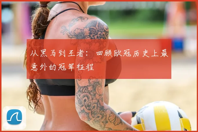 从黑马到王者：回顾欧冠历史上最意外的冠军征程